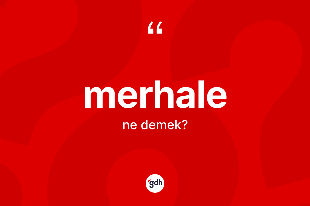 Merhale kelimesi ne demek? Merhalenin TDK'ya göre anlamı nedir?