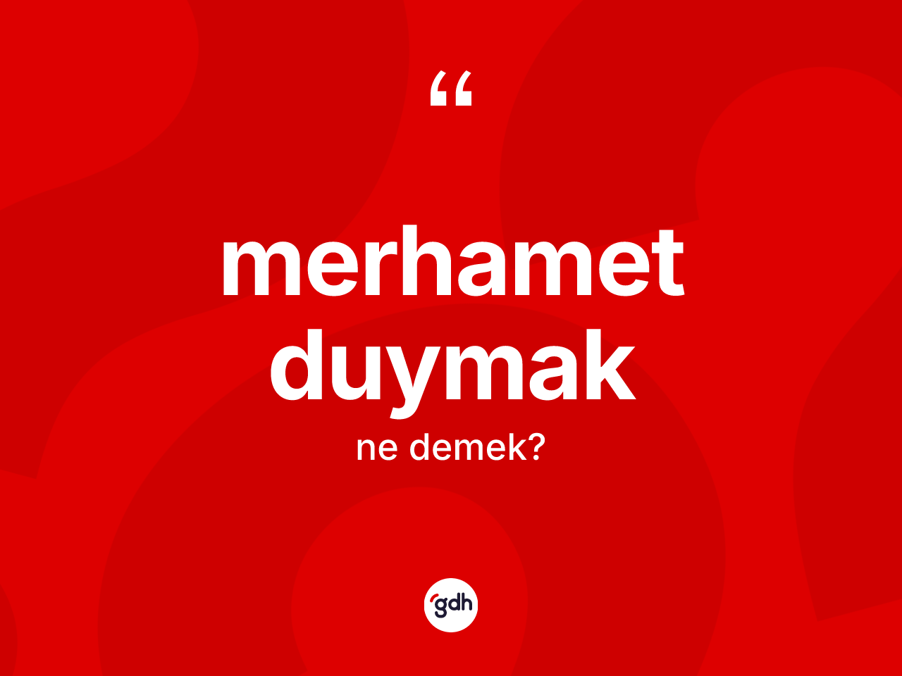 Merhamet duymak ifadesinin kısaca tanımı nedir? Merhamet duymak ifadesi nerede kullanılır?
