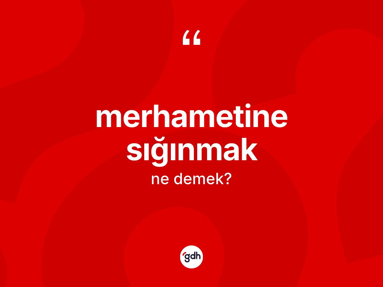 Merhametine sığınmak ifadesi ne anlama gelir? Merhametine sığınmak ifadesinin TDK açıklaması nedir?