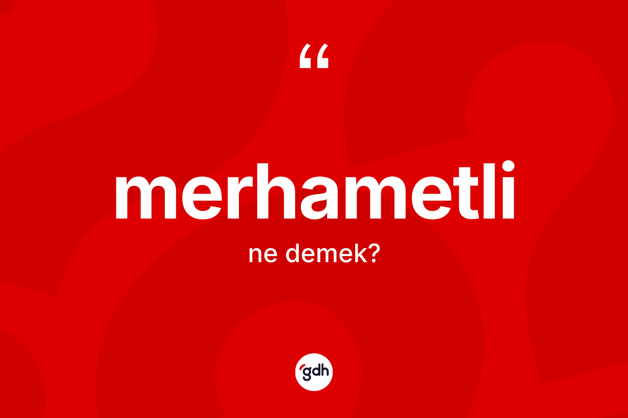Merhametli kelimesinin anlamı nedir? Merhametlinin TDK'ya göre anlamı nedir?