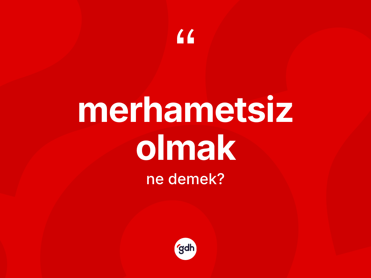 Merhametsiz olmak ifadesinin kısaca tanımı nedir? Merhametsiz olmak ifadesi hangi durumlarda kullanılır