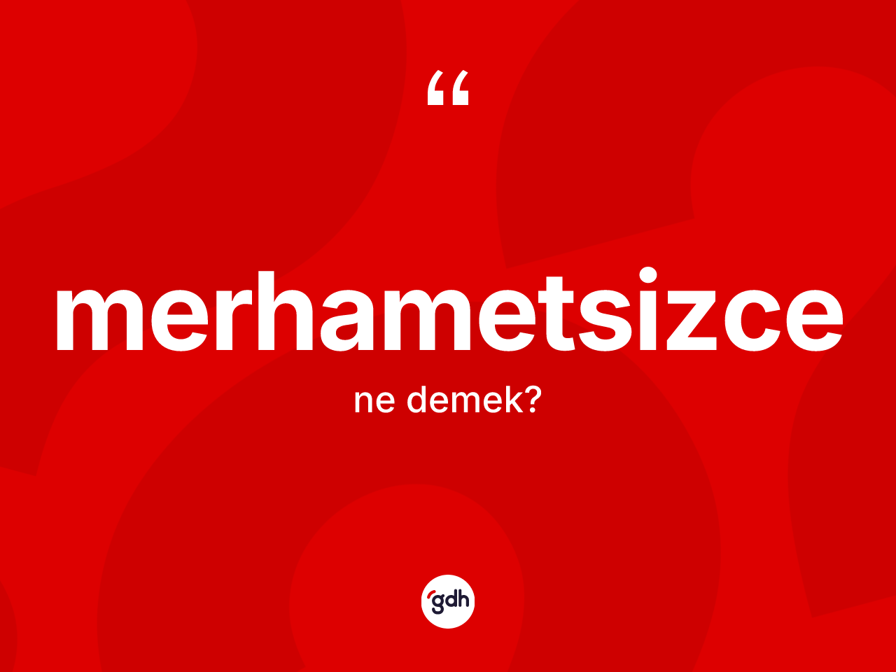 Merhametsizce kelimesi ne anlama gelir? Merhametsizcenin TDK'ya göre anlamı nedir?