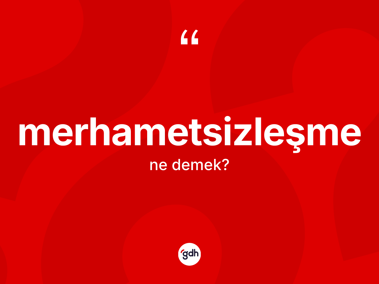 Merhametsizleşme kelimesi ne anlama gelir? Merhametsizleşme kelimesinin özellikleri nelerdir?