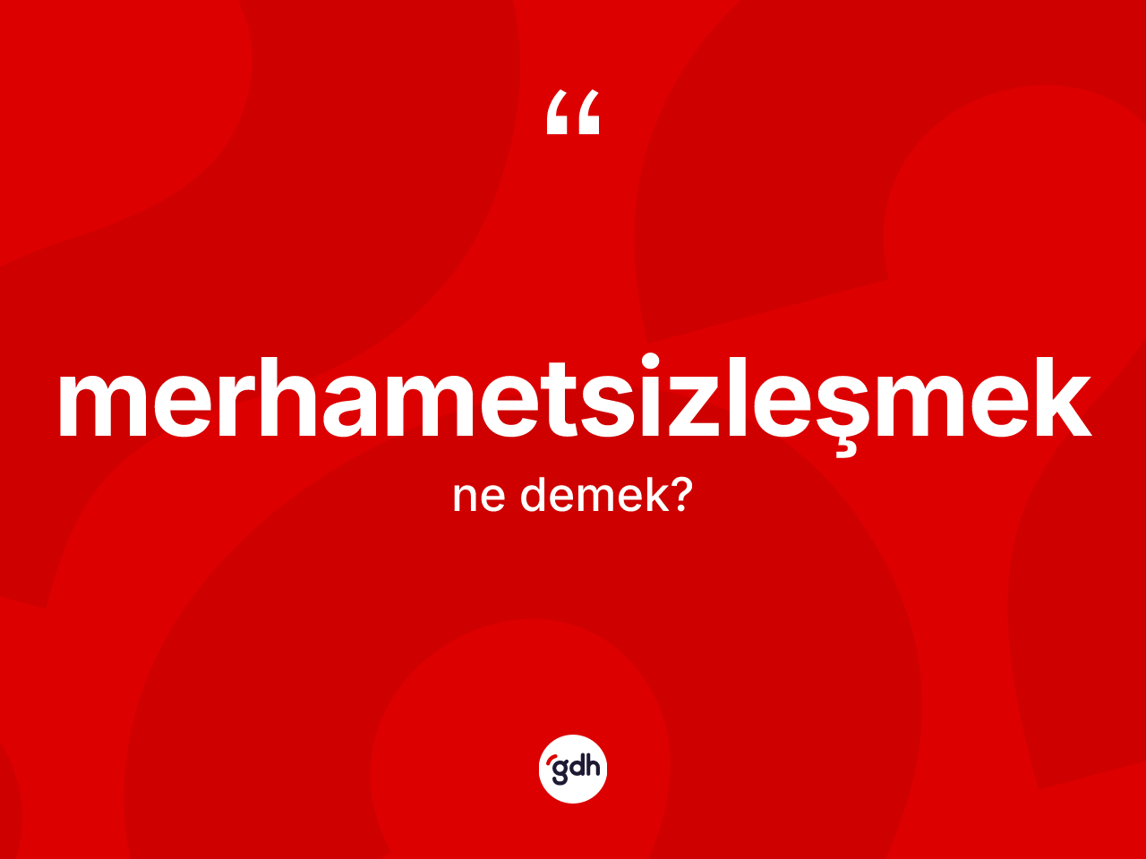 Merhametsizleşmek nedir? Merhametsizleşmeğin TDK'ya göre anlamı nedir?