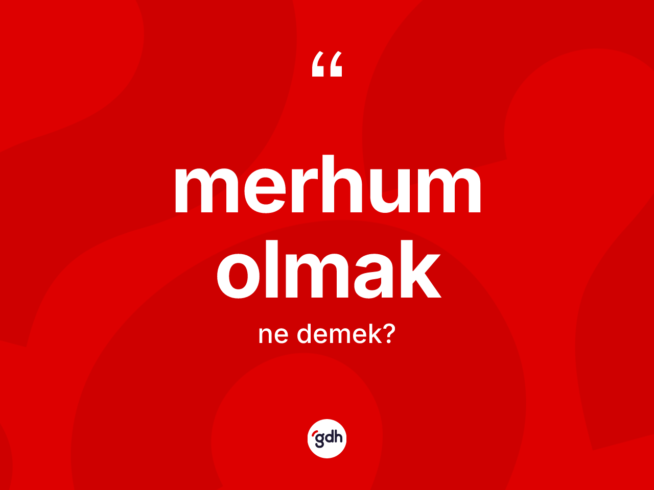 Merhum olmak ifadesi ne anlama gelir? Merhum olmak sözünün sözlük anlamı nedir?