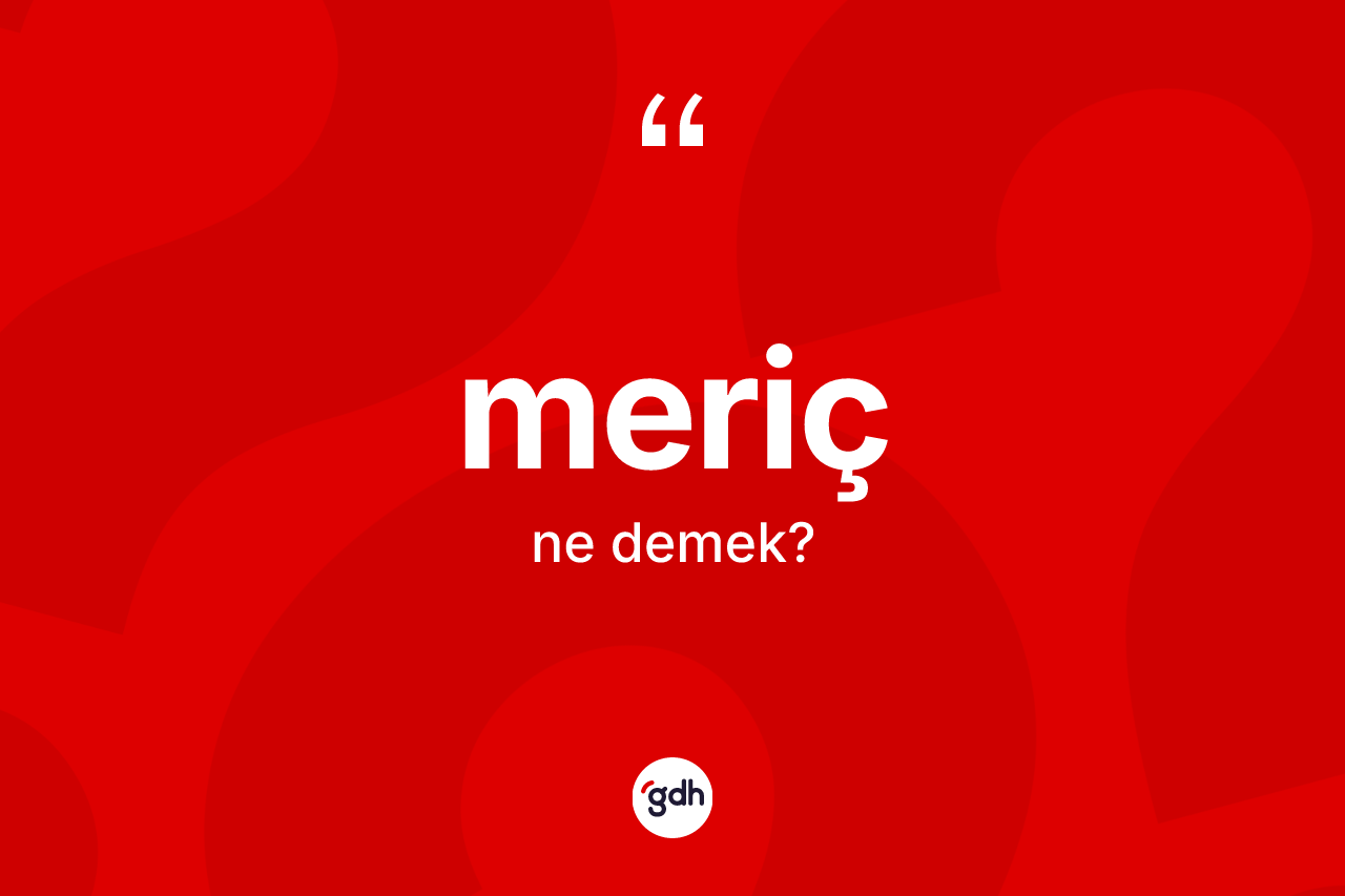 Meriç nedir? Meriç'in sözlükteki anlamı nedir?