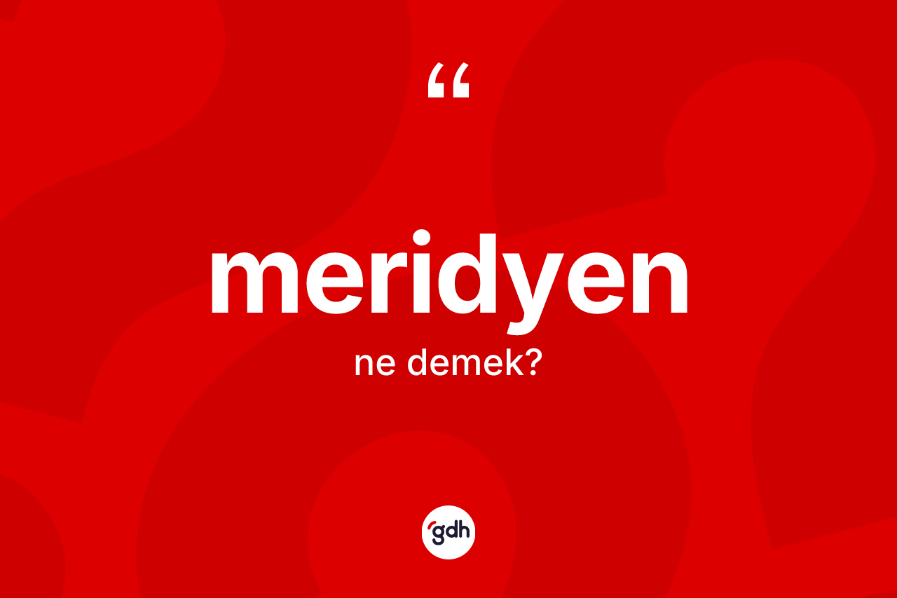 Meridyen kelimesinin tanımı nedir? Meridyenin sözlükteki anlamı nedir?