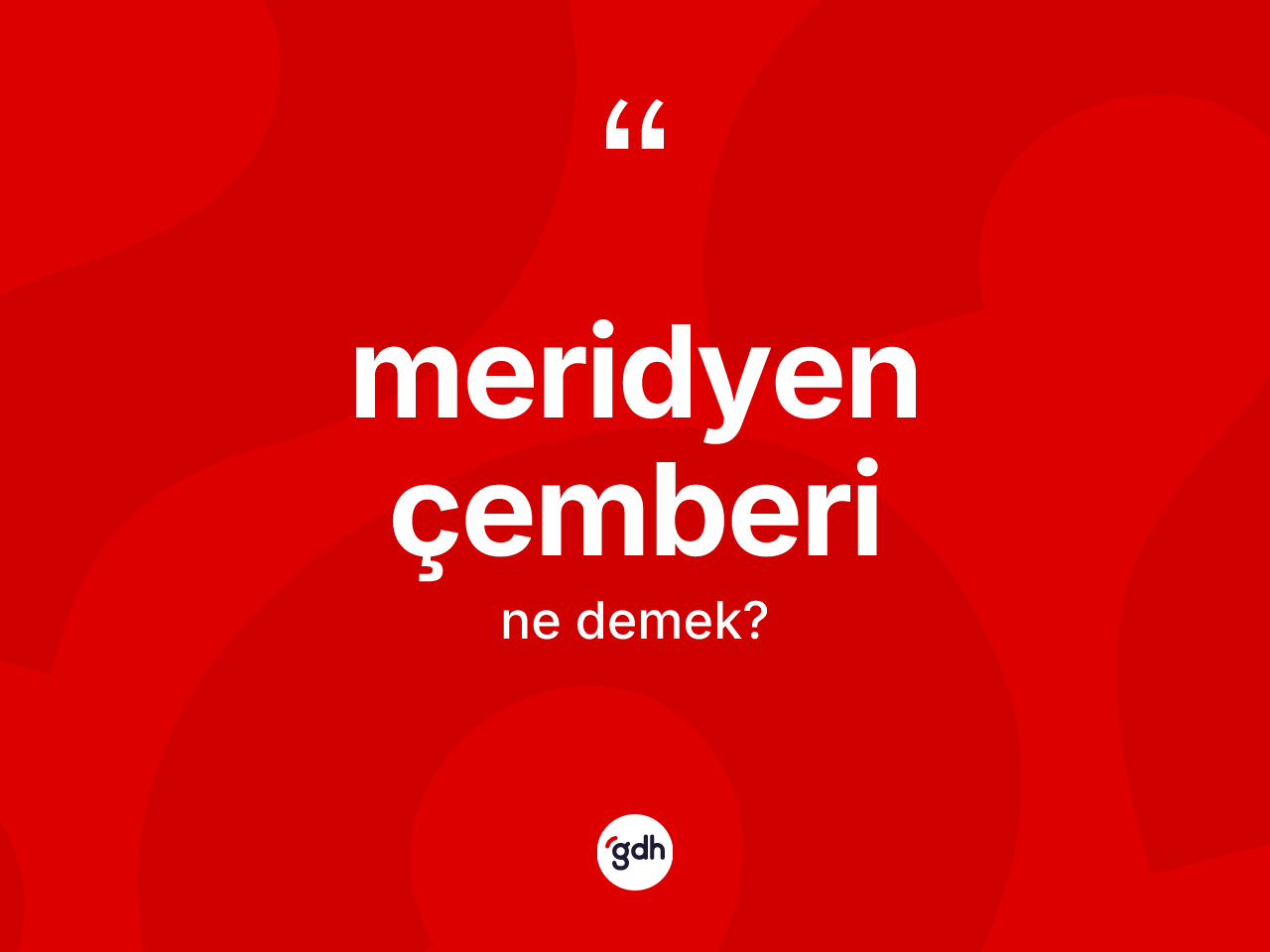 Meridyen çemberi kelimesinin sözlükteki tanımı nedir? Meridyen çemberinin TDK'ya göre anlamı nedir?