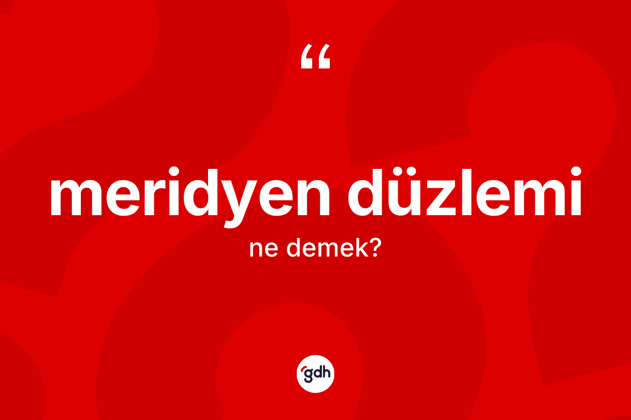 Meridyen düzlemi kelimesi nedir? Meridyen düzlemi kelimesinin TDK'ya göre açıklaması nedir?