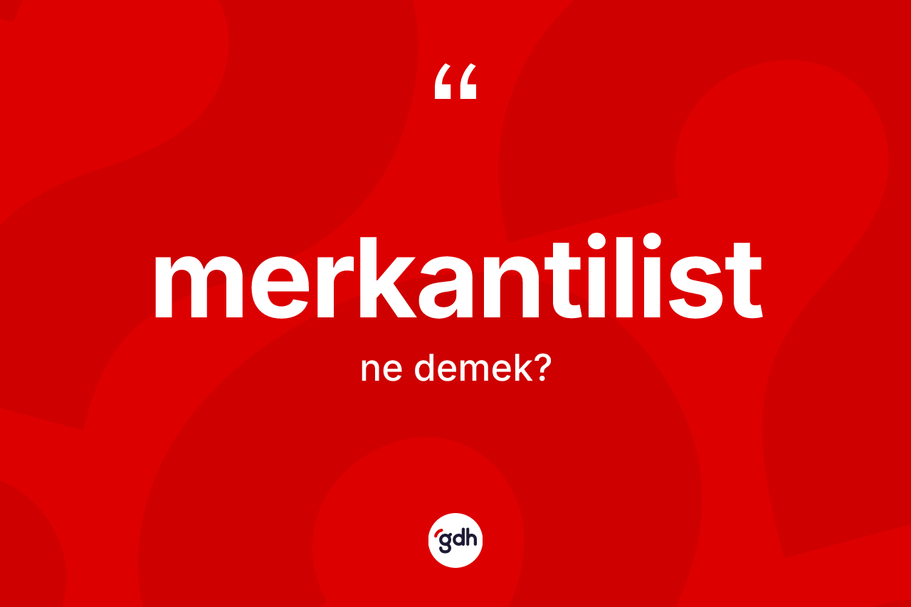 Merkantilist kelimesinin tanımı nedir? Merkantilistin TDK'ya göre anlamı nedir?