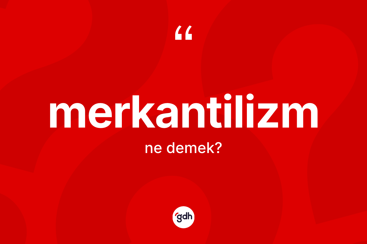 Merkantilizm ne anlama gelir? Merkantilizmin sözlükteki anlamı nedir?