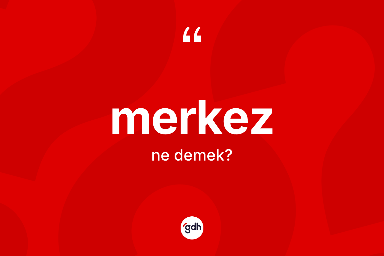 Merkez kelimesinin sözlükteki tanımı nedir? Merkezin kısaca tanımı nedir?