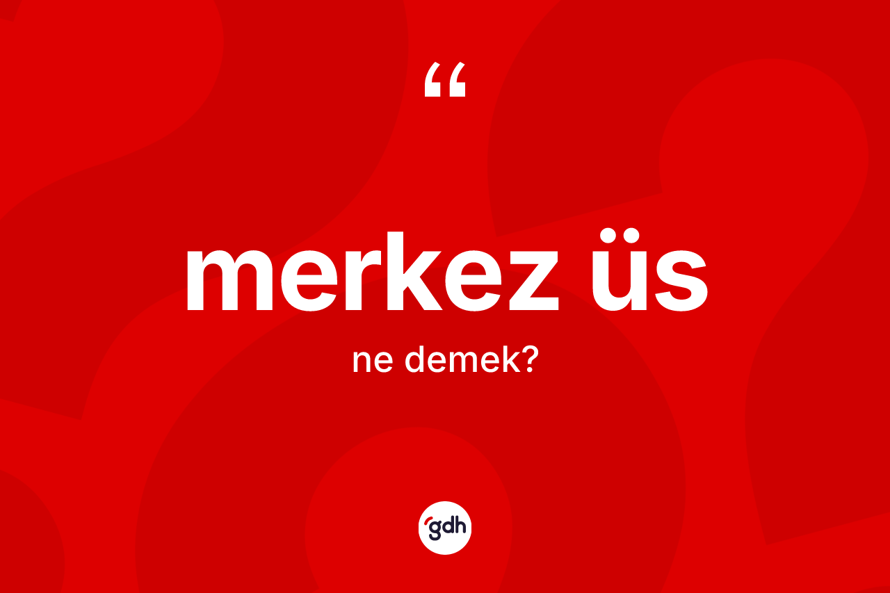 Merkez üs kelimesinin tanımı nedir? Merkez üsün halk arasındaki kullanımı nasıldır?