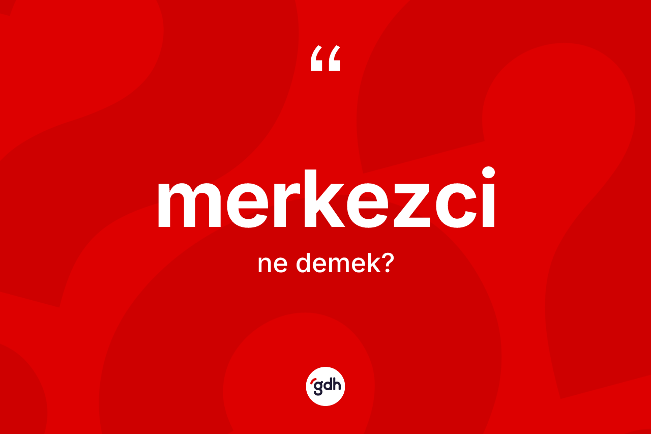 Merkezci ne demek? Merkezcinin TDK'ya göre anlamı nedir?