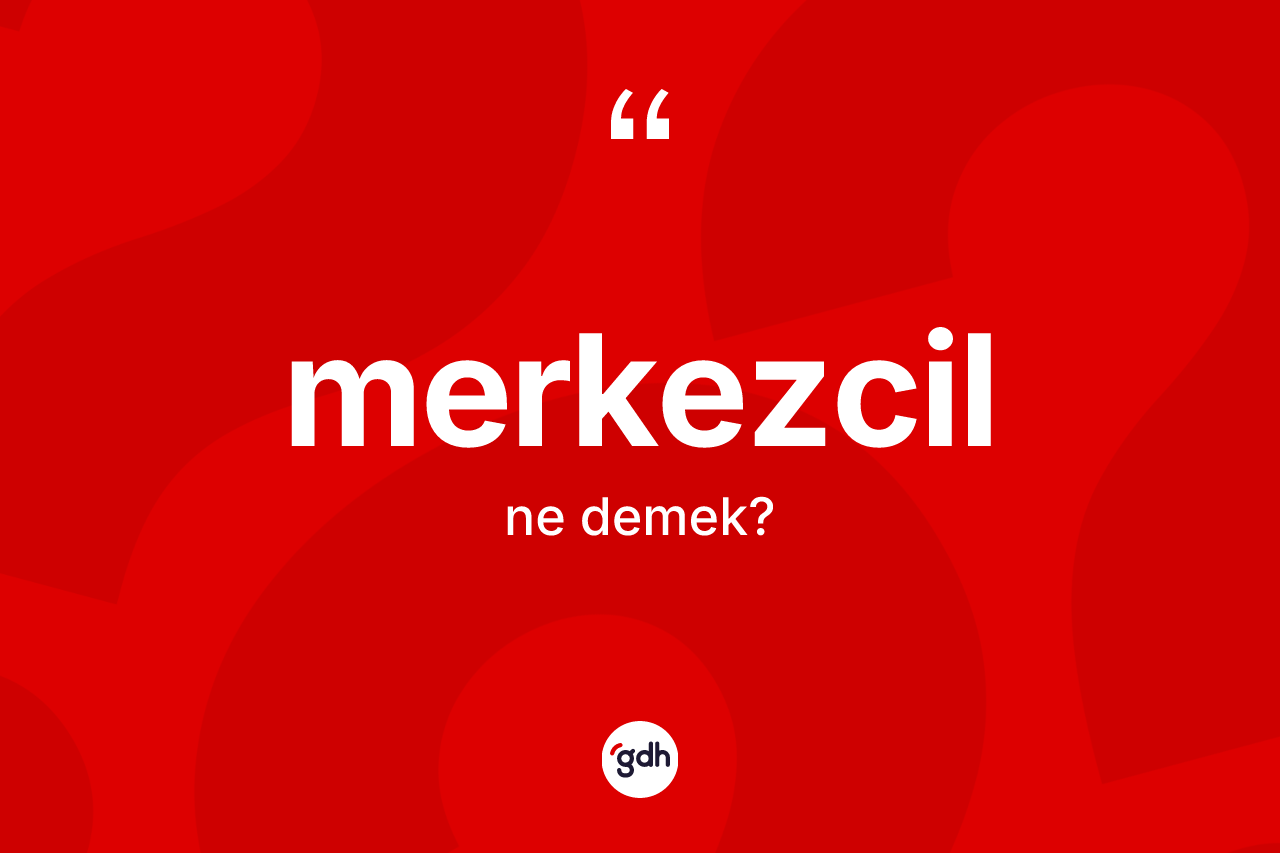 Merkezcil kelimesinin tanımı nedir? Merkezcilin sözlükteki anlamı nedir?