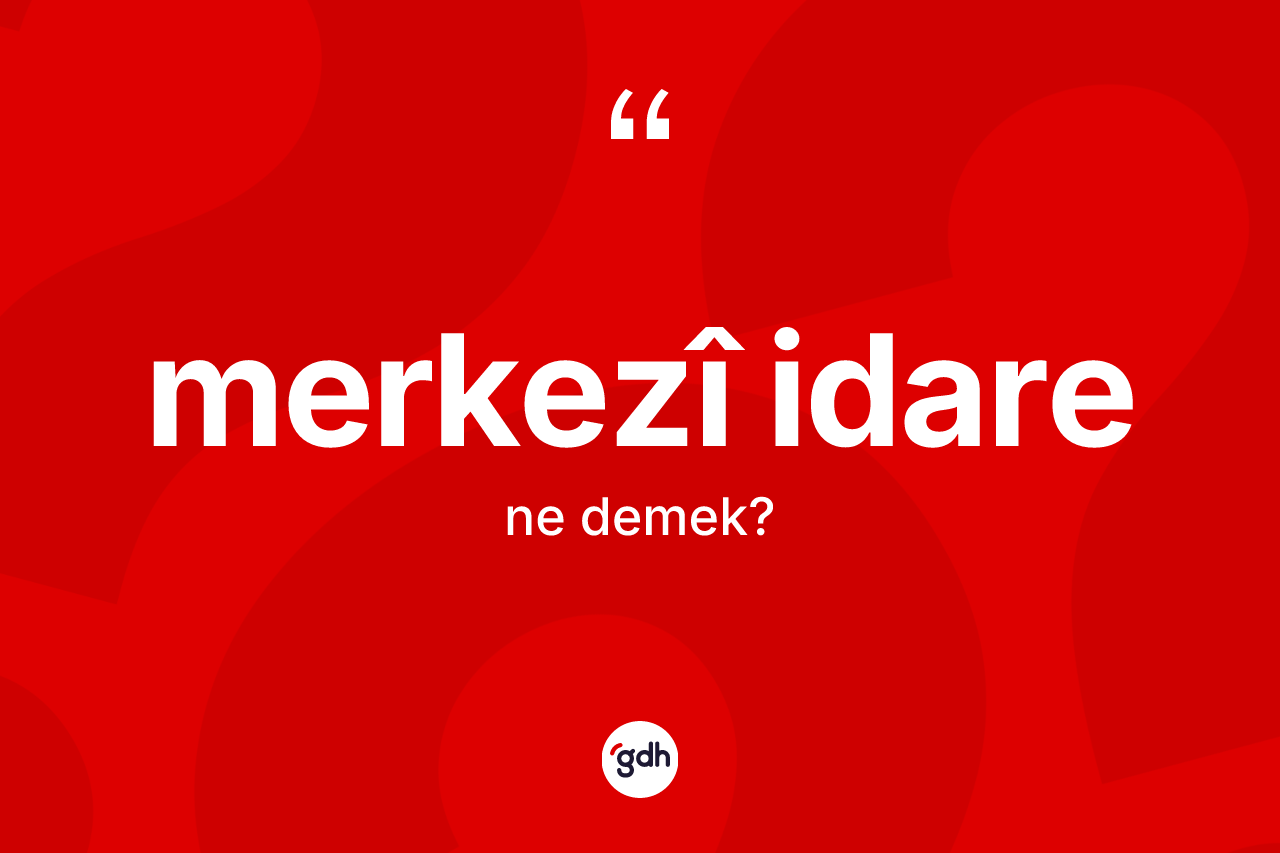 Merkezî idare nedir? Merkezî idarenin halk arasındaki kullanımı nasıldır?