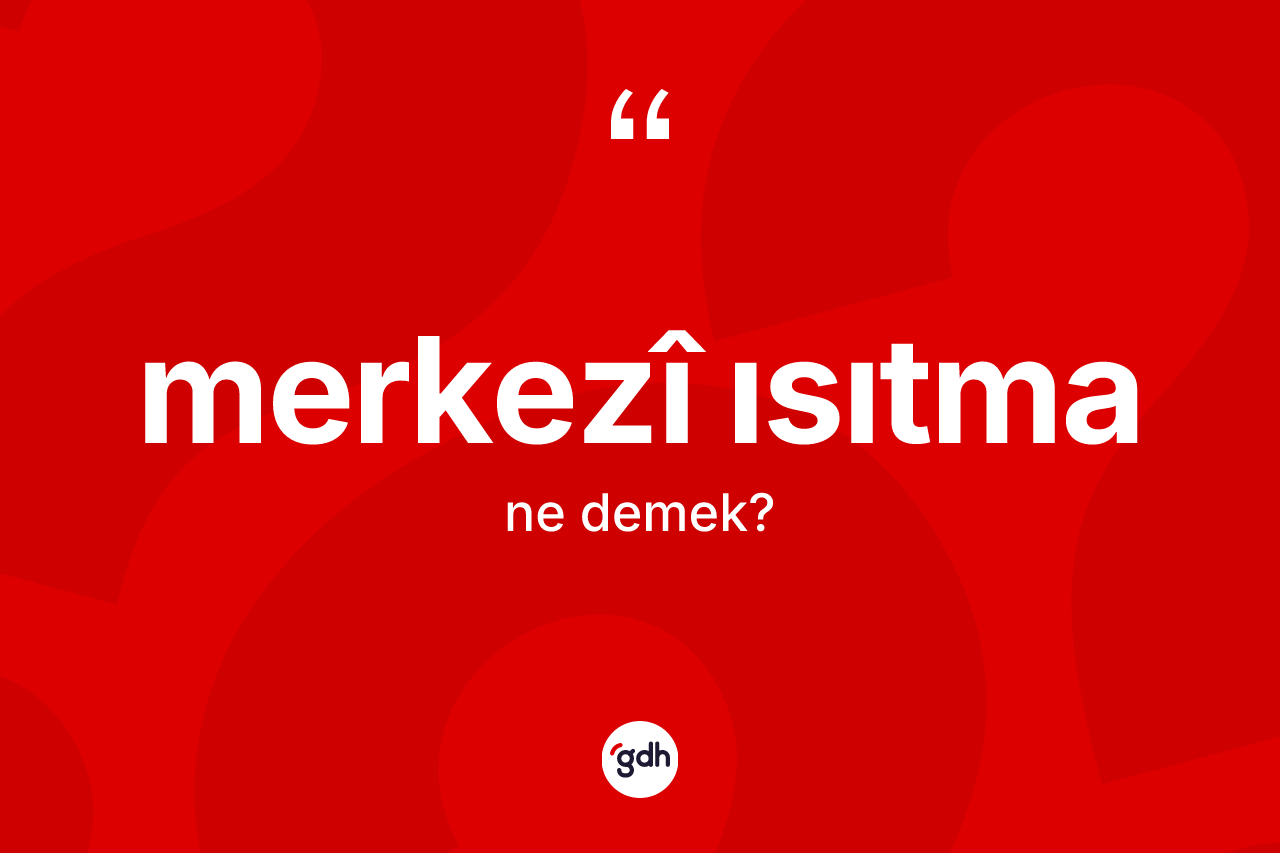 Merkezî ısıtma ne anlama gelir? Merkezî ısıtmanın TDK'ya göre anlamı nedir?
