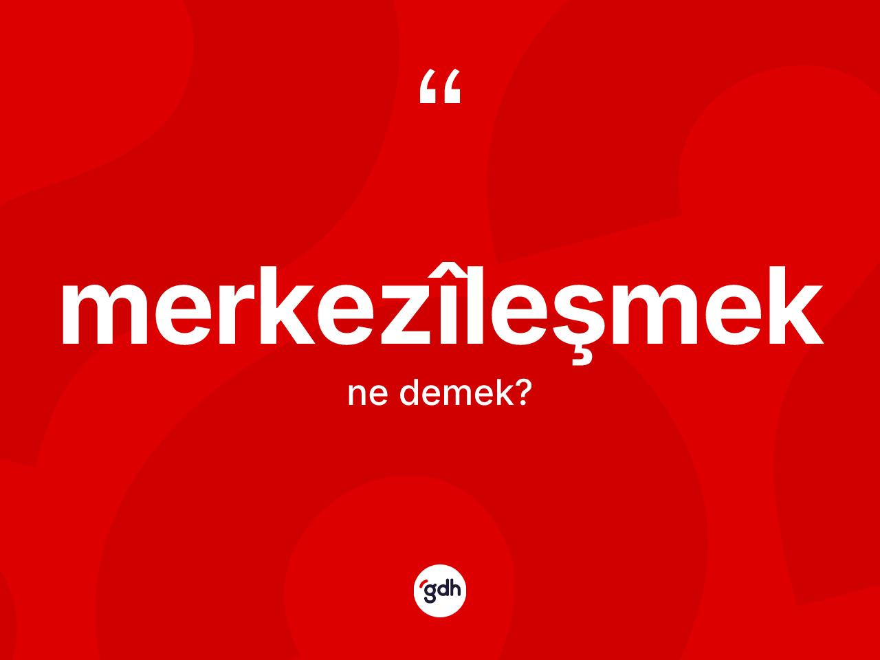 Merkezîleşmek ne anlama gelir? Merkezîleşmek kelimesinin özellikleri nelerdir?