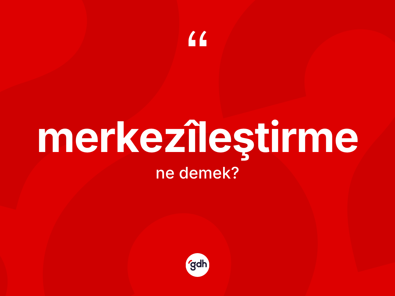 Merkezîleştirme kelimesinin sözlükteki tanımı nedir? Merkezîleştirmenin halk arasındaki kullanımı nasıldır?