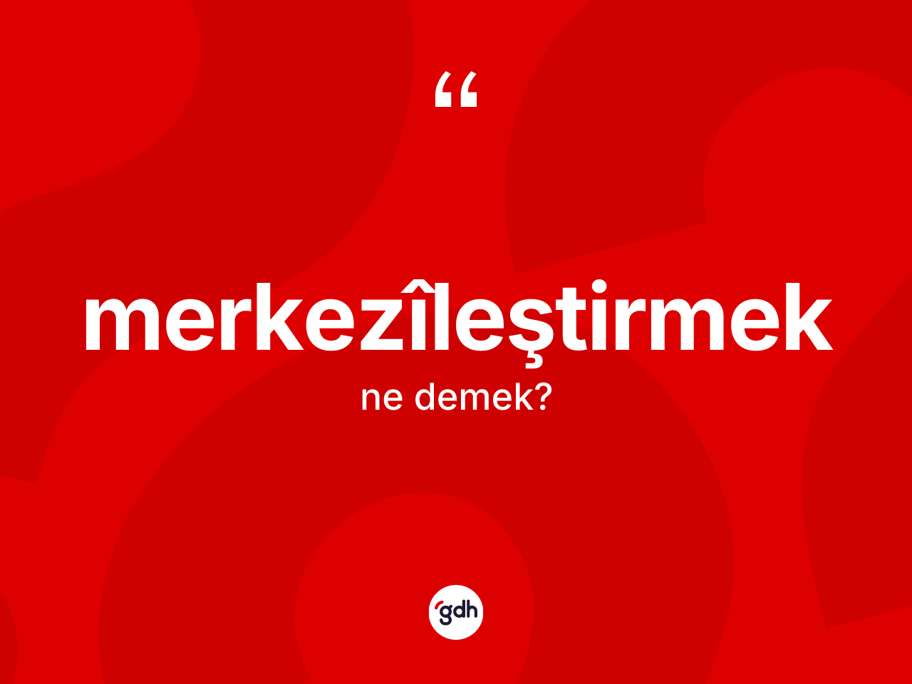 Merkezîleştirmek kelimesi ne anlama gelir? Merkezîleştirmeğin TDK'ya göre anlamı nedir?