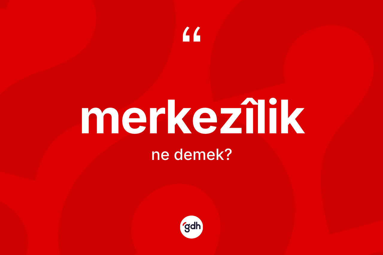 Merkezîlik kelimesinin anlamı nedir? Merkezîliğin TDK'ya göre anlamı nedir?