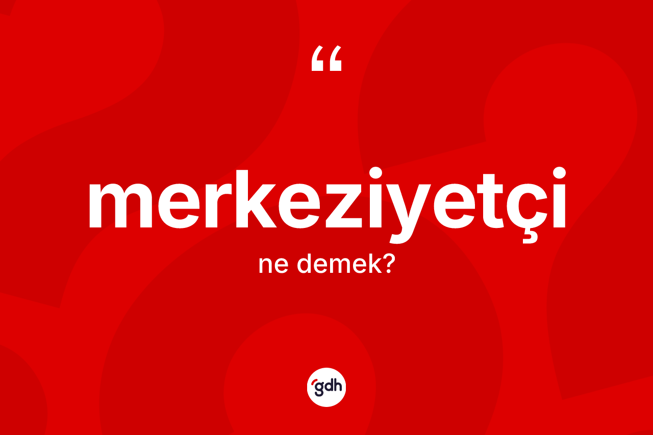 Merkeziyetçi nedir? Merkeziyetçinin halk arasındaki kullanımı nasıldır?