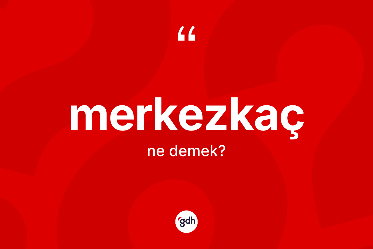 Merkezkaç kelimesinin tanımı nedir? Merkezkacın sözlükteki anlamı nedir?