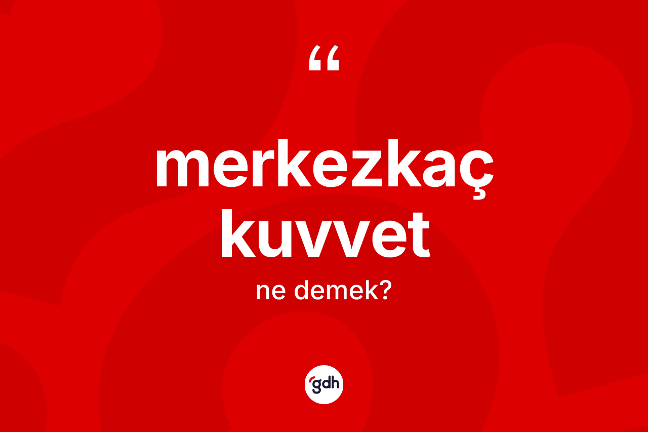 Merkezkaç kuvvet kelimesi ne demek? Merkezkaç kuvvetin halk arasındaki kullanımı nasıldır?