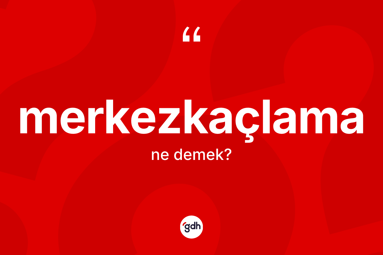 Merkezkaçlama kelimesinin sözlükteki tanımı nedir?