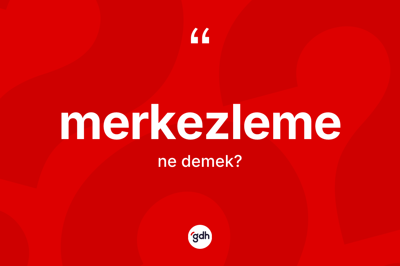 Merkezleme nedir? Merkezleme kelimesinin TDK'ya göre açıklaması nedir?