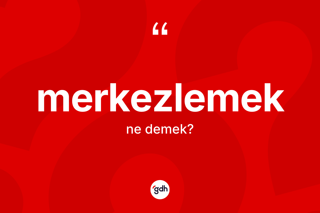 Merkezlemek kelimesi nedir? Merkezlemeğin TDK'ya göre anlamı nedir?