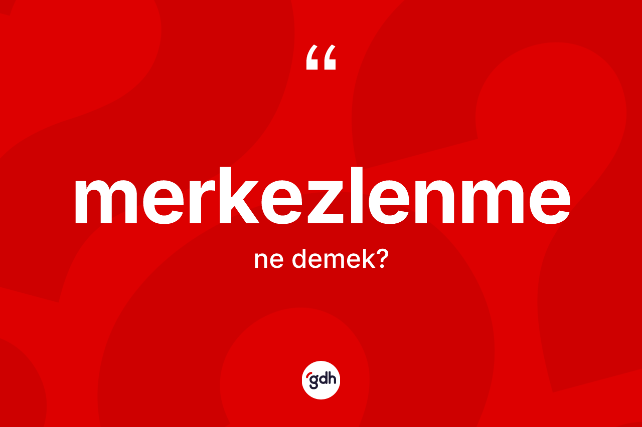 Merkezlenme nedir? Merkezlenme kelimesinin TDK anlamı nedir?