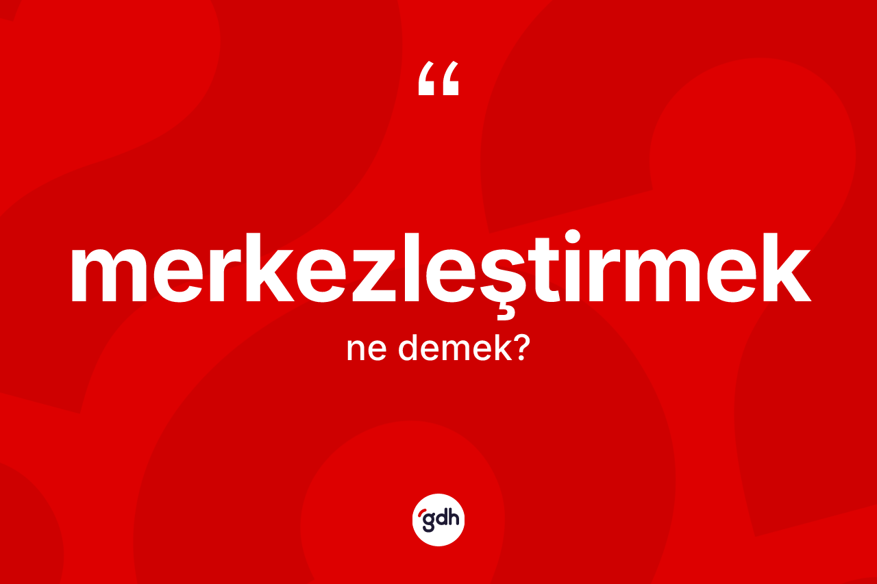 Merkezleştirmek kelimesinin sözlükteki tanımı nedir? Merkezleştirmeğin TDK'ya göre anlamı nedir?