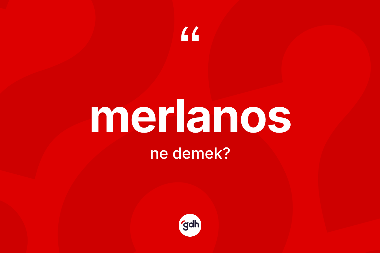 Merlanos kelimesinin anlamı nedir? Merlanosun sözlükteki anlamı nedir?