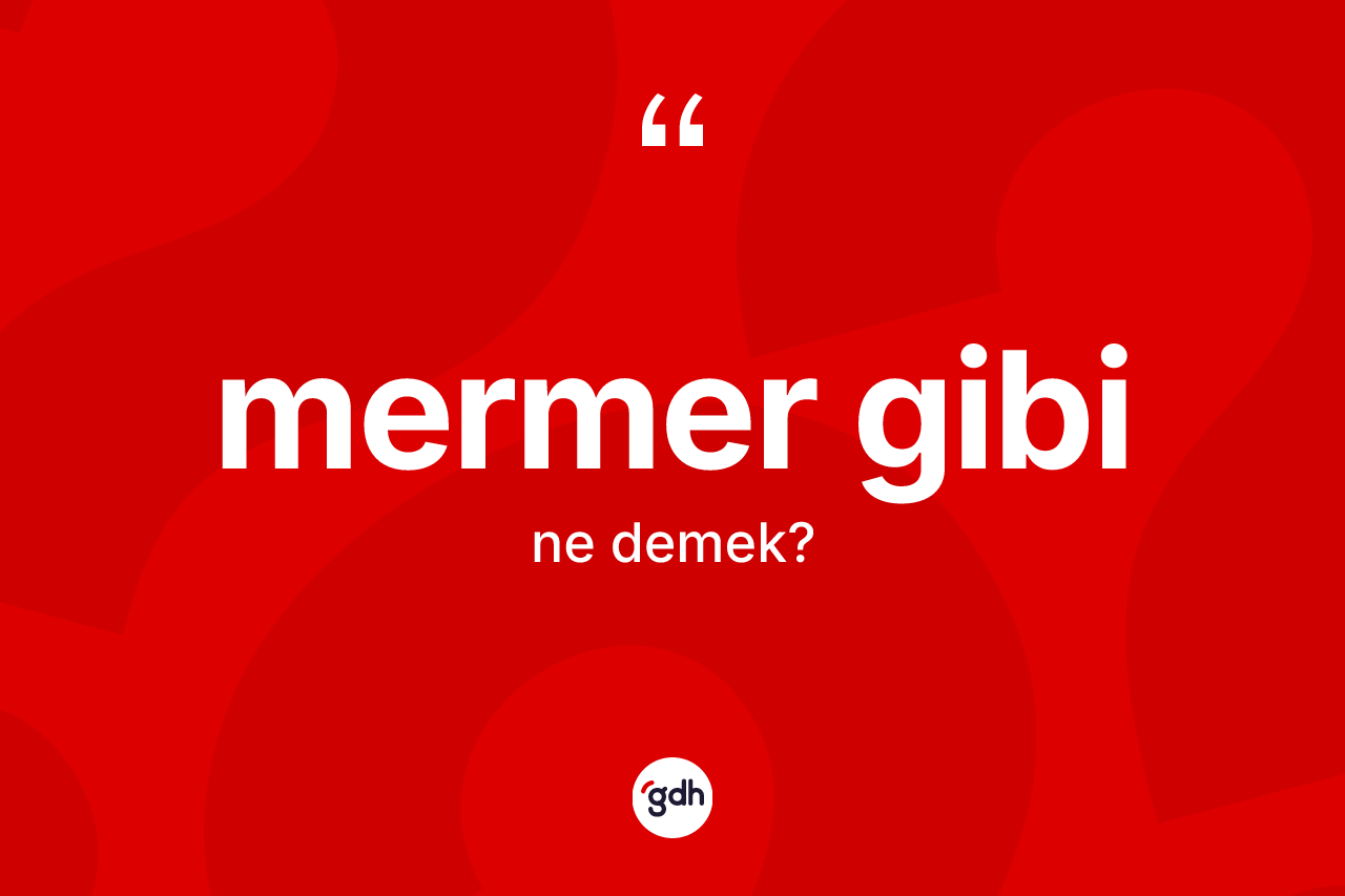 Mermer gibi ne demektir? Mermer gibi sözü nerede kullanılır?