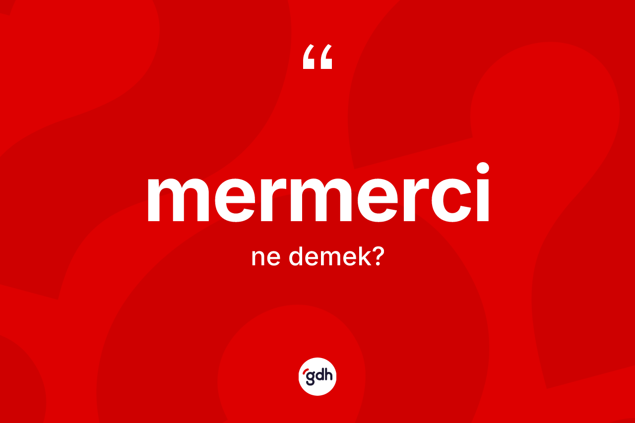 Mermerci kelimesi ne anlama gelir? Mermercinin halk arasındaki kullanımı nasıldır?