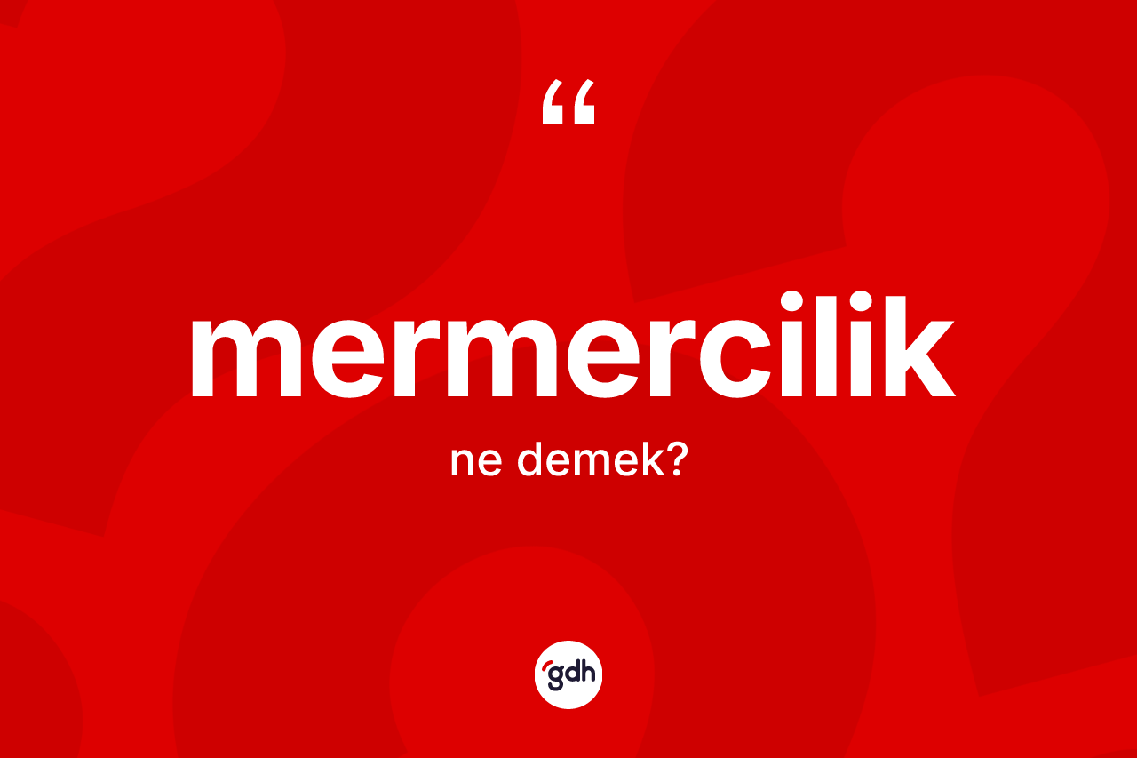 Mermercilik kelimesinin anlamı nedir? Mermercilik kelimesinin özellikleri nelerdir?