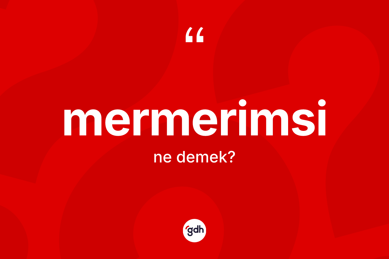 Mermerimsi kelimesinin tanımı nedir? Mermerimsi kelimesinin kaç farklı anlamı var?