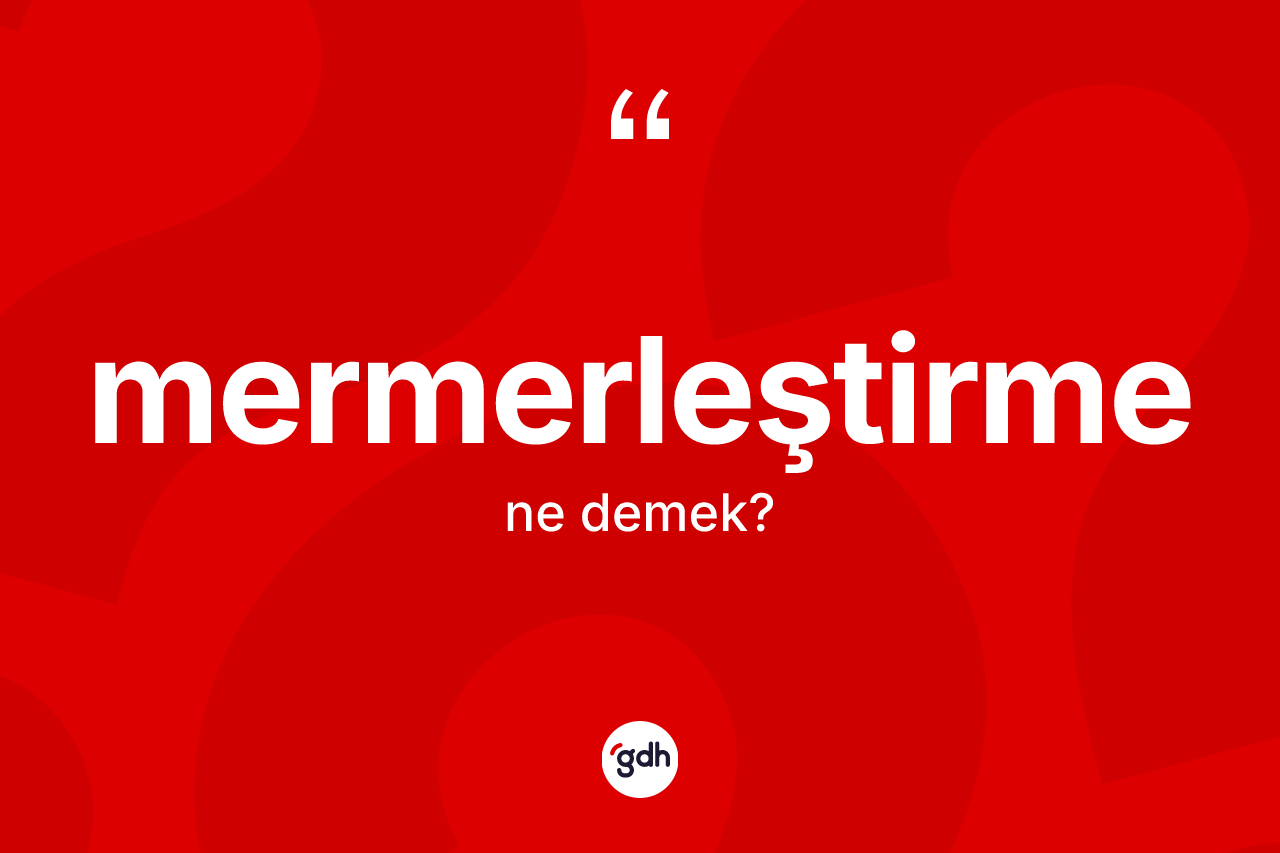 Mermerleştirme nedir? Mermerleştirme kelimesinin kaç farklı anlamı var?