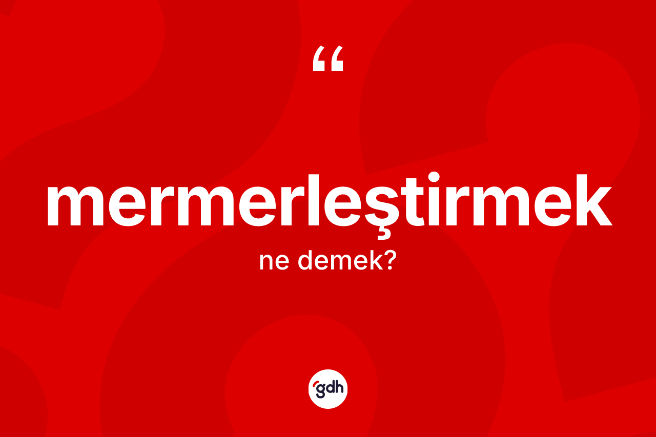 Mermerleştirmek kelimesinin sözlükteki tanımı nedir? Mermerleştirmek kelimesinin kaç farklı anlamı var?