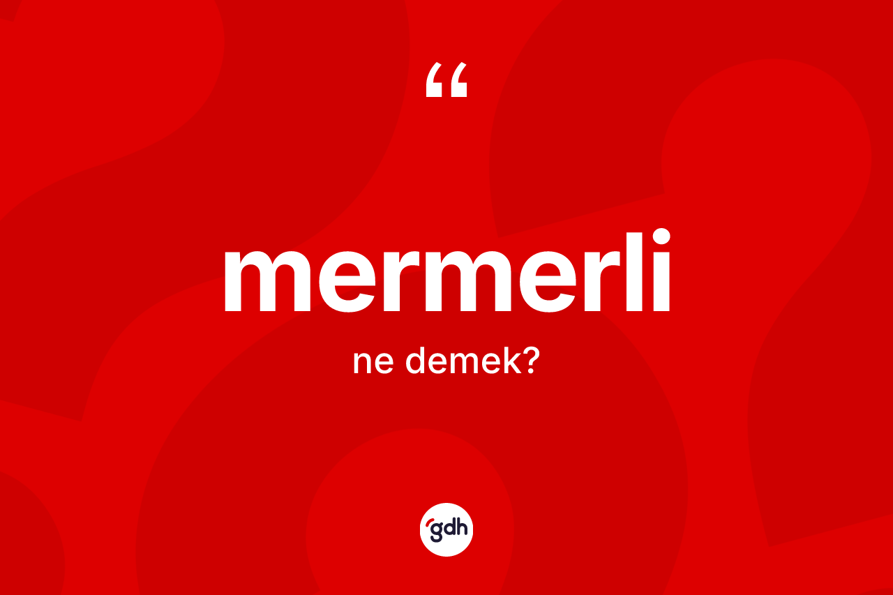 Mermerli kelimesinin sözlükteki tanımı nedir? Mermerlinin sözlükteki anlamı nedir?