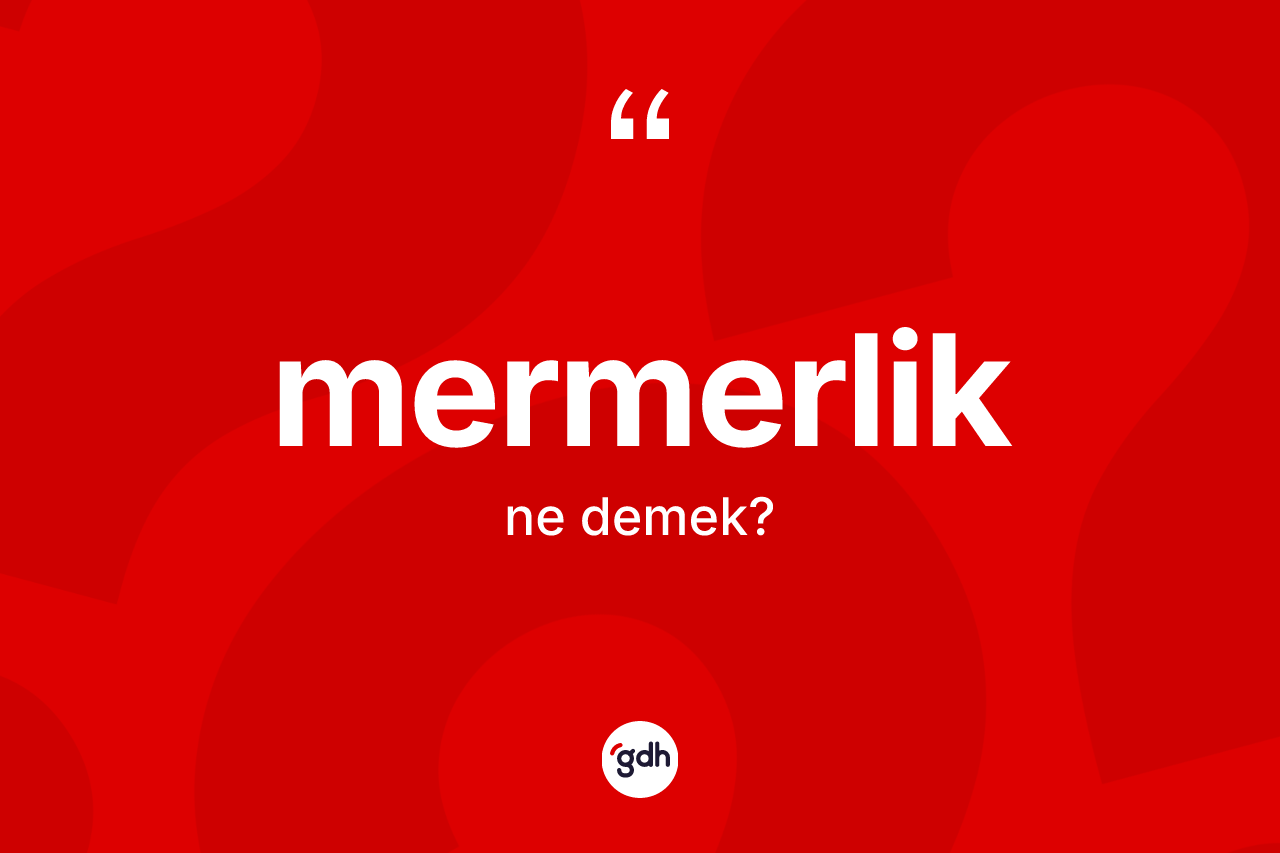 Mermerlik kelimesinin tanımı nedir? Mermerliğin kısaca tanımı nedir?
