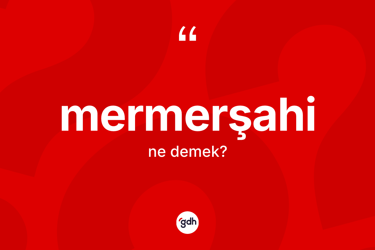 Mermerşahi kelimesinin sözlükteki tanımı nedir? Mermerşahi kelimesinin TDK'ya göre açıklaması nedir?