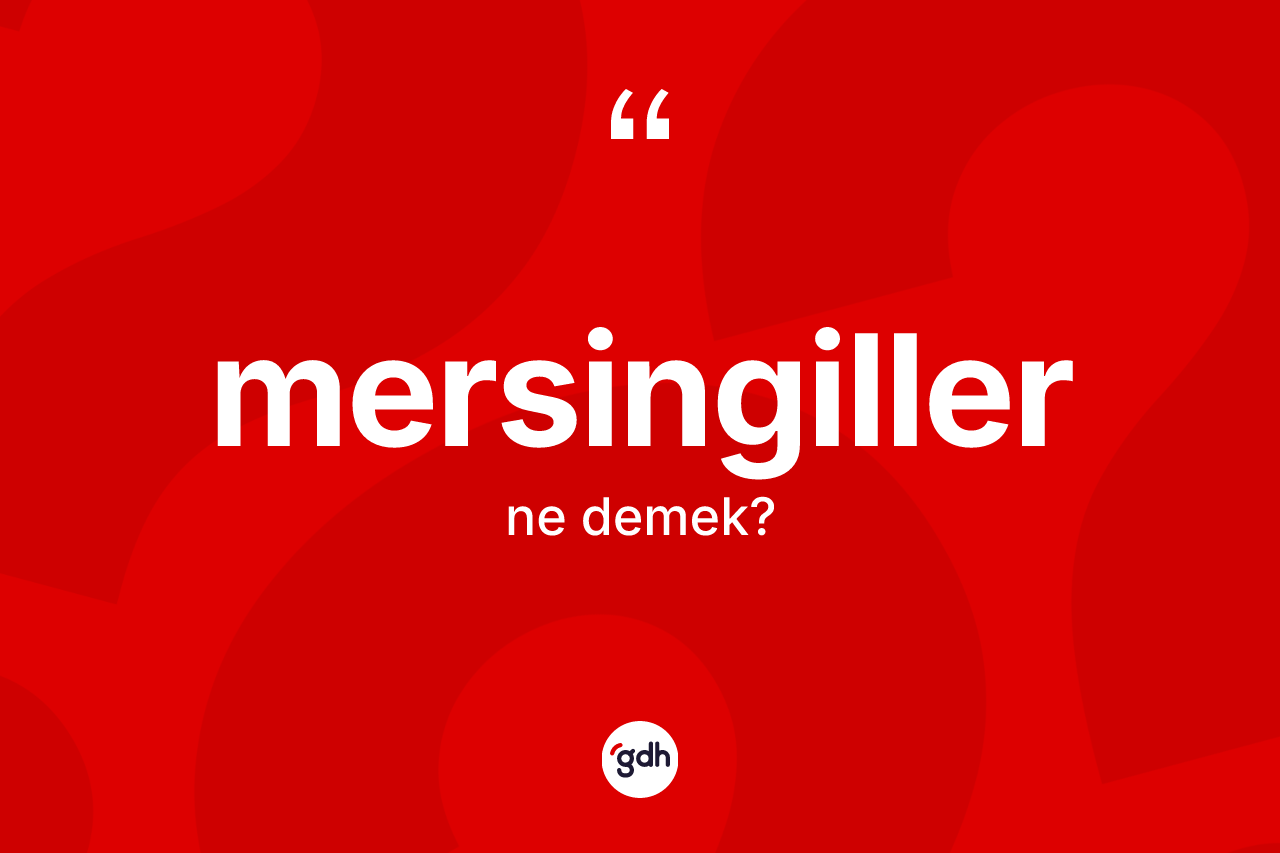 Mersingiller kelimesinin sözlükteki tanımı nedir? Mersingiller kelimesinin özellikleri nelerdir?