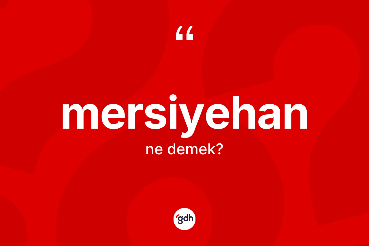 Mersiyehan ne demek? Mersiyehanın TDK'ya göre anlamı nedir?