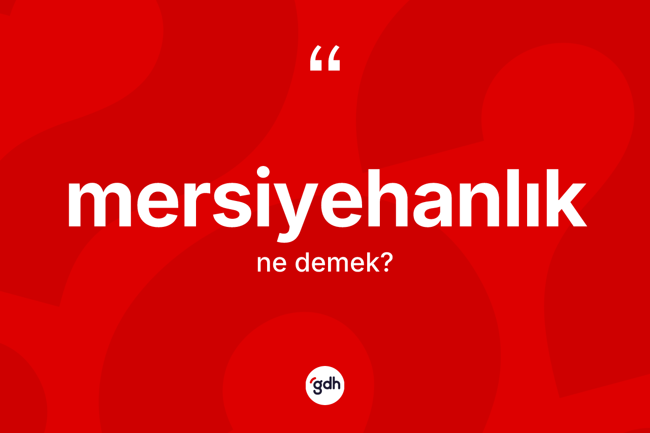 Mersiyehanlık kelimesinin sözlükteki tanımı nedir? Mersiyehanlık kelimesinin TDK anlamı nedir?