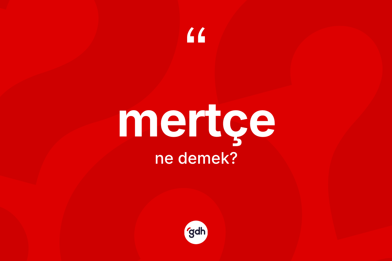 Mertçe kelimesinin anlamı nedir? Mertçenin halk arasındaki kullanımı nasıldır?