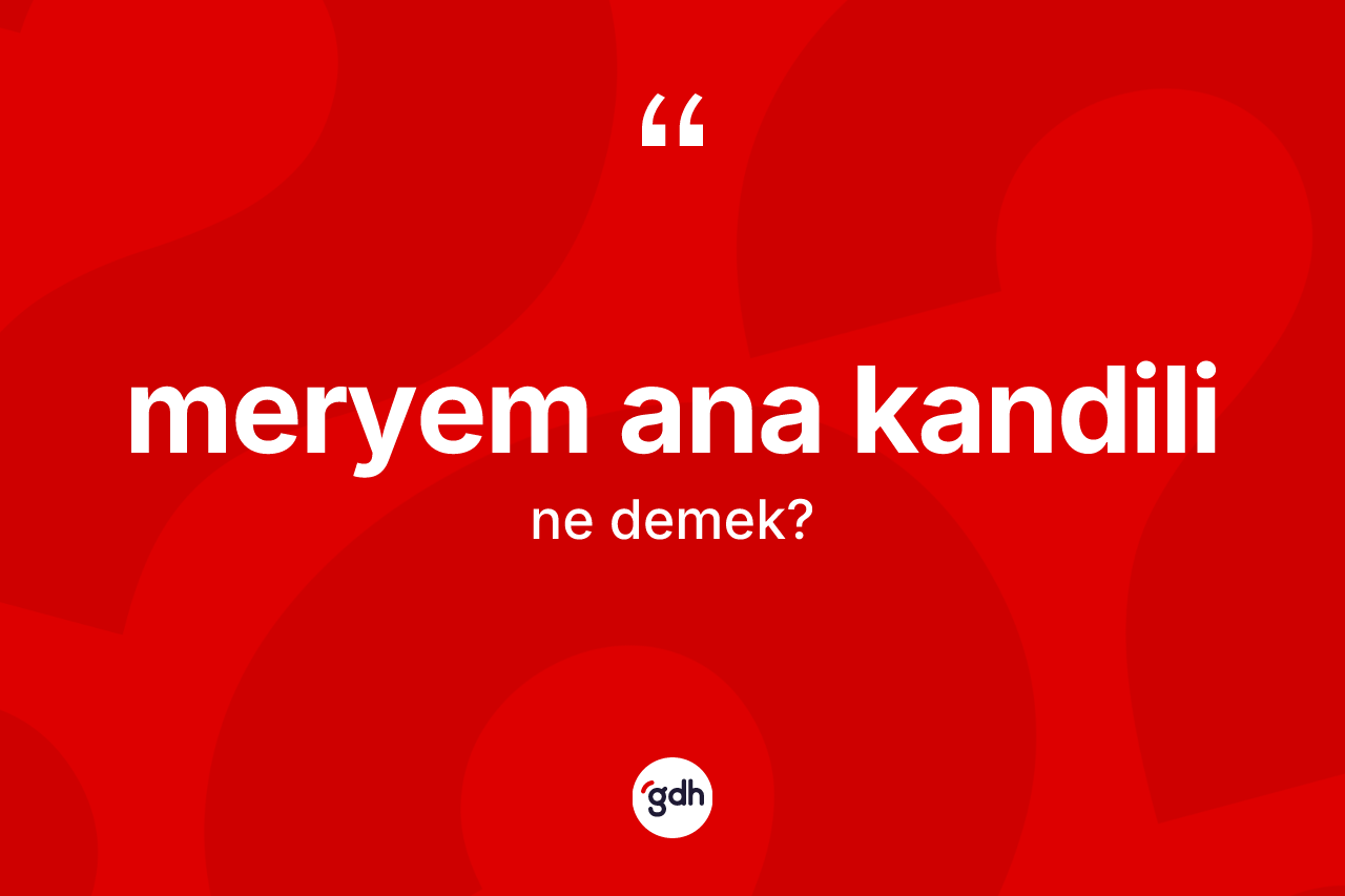 Meryem Ana kandili  kelimesinin tanımı nedir? Meryem Ana kandili in TDK'ya göre anlamı nedir?