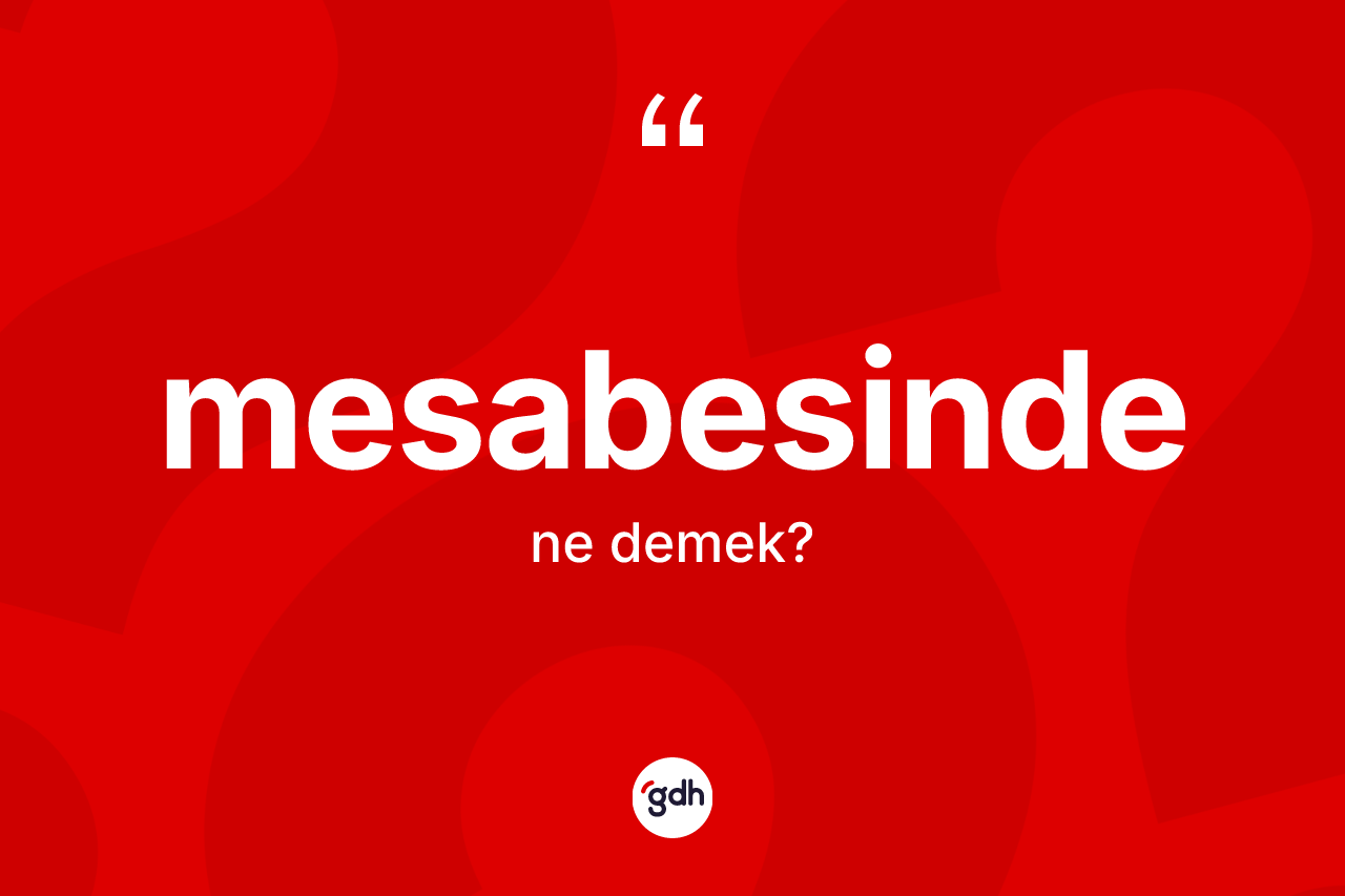 Mesabesinde nedir? Mesabesindenin TDK'ya göre anlamı nedir?