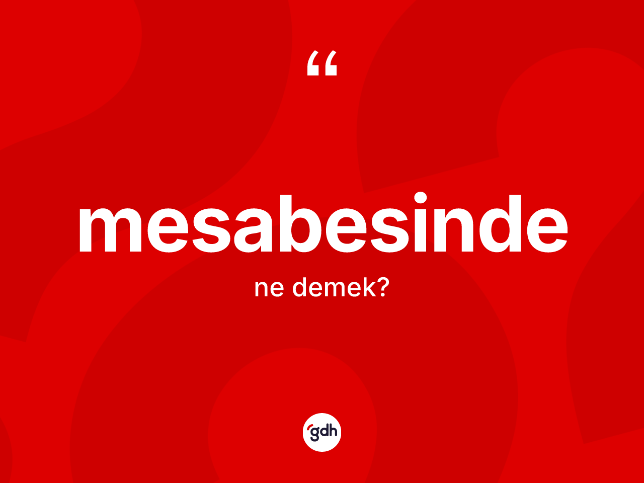 Mesabesinde nedir? Mesabesindenin TDK'ya göre anlamı nedir?
